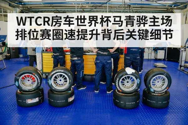 WTCR房车世界杯马青骅主场排位赛圈速提升背后关键细节