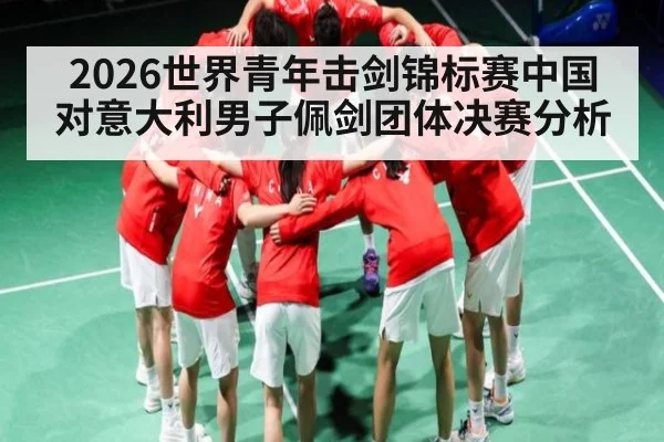 2026世界青年击剑锦标赛中国对意大利男子佩剑团体决赛分析